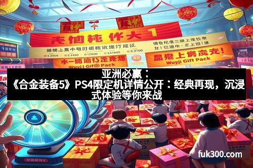 亚洲必赢：《合金装备5》PS4限定机详情公开：经典再现，沉浸式体验等你来战